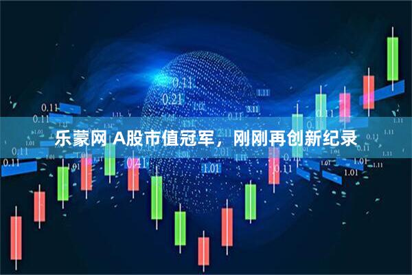 乐蒙网 A股市值冠军，刚刚再创新纪录