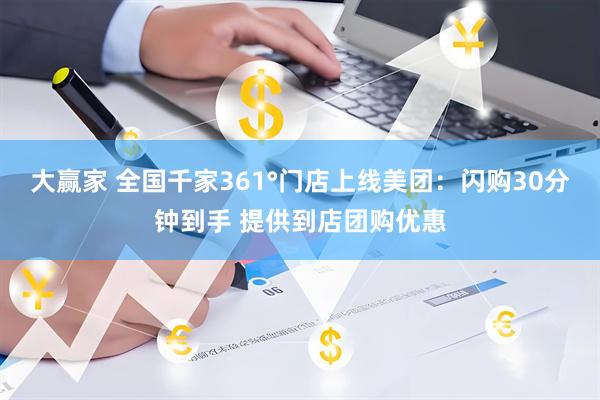 大赢家 全国千家361°门店上线美团：闪购30分钟到手 提供到店团购优惠