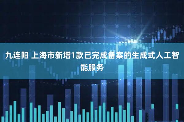 九连阳 上海市新增1款已完成备案的生成式人工智能服务
