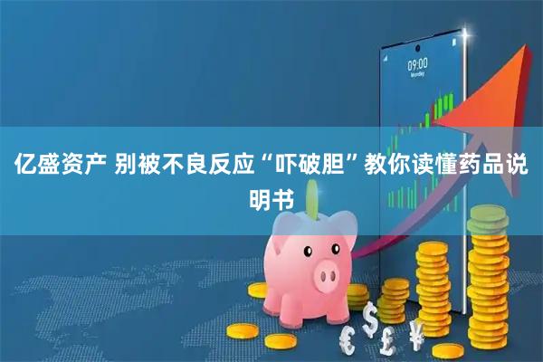 亿盛资产 别被不良反应“吓破胆”教你读懂药品说明书