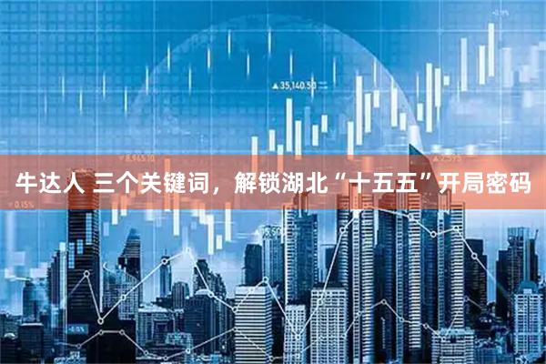 牛达人 三个关键词，解锁湖北“十五五”开局密码