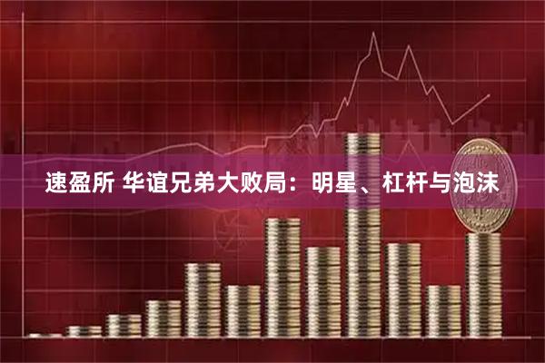 速盈所 华谊兄弟大败局：明星、杠杆与泡沫
